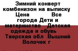 Зимний конверт комбенизон на выписку › Цена ­ 1 500 - Все города Дети и материнство » Детская одежда и обувь   . Тверская обл.,Вышний Волочек г.